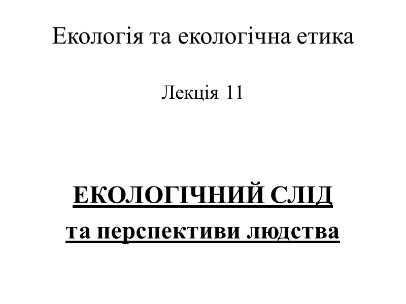 Екологія та екологічна етика  Лекція 11   ЕКОЛОГІЧНИЙ СЛІД  та перспективи